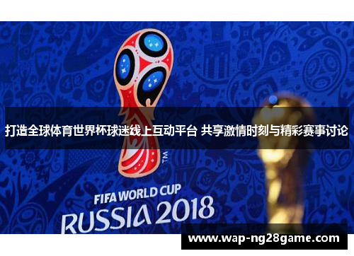 打造全球体育世界杯球迷线上互动平台 共享激情时刻与精彩赛事讨论