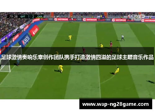 足球激情奏响乐章创作团队携手打造激情四溢的足球主题音乐作品