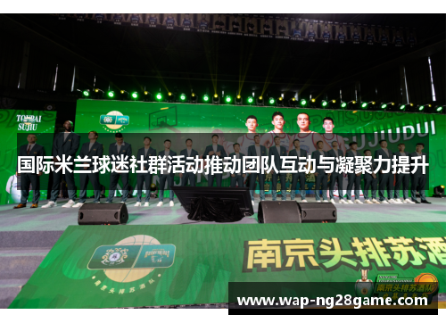 国际米兰球迷社群活动推动团队互动与凝聚力提升