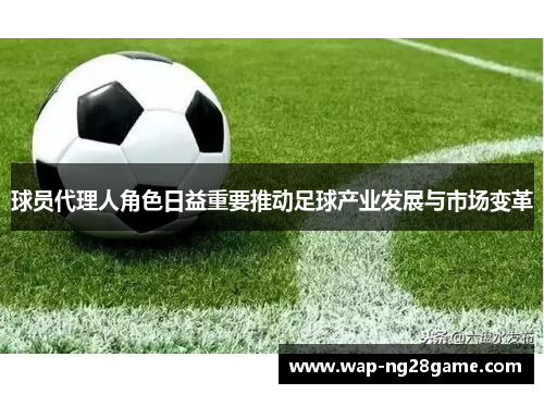 球员代理人角色日益重要推动足球产业发展与市场变革