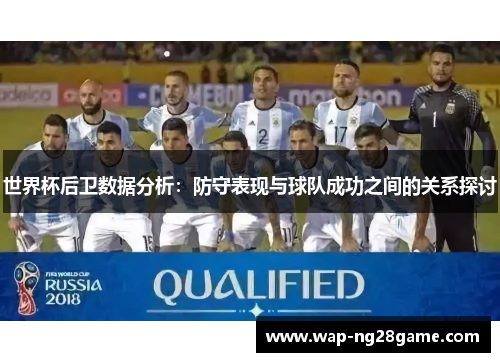 世界杯后卫数据分析：防守表现与球队成功之间的关系探讨
