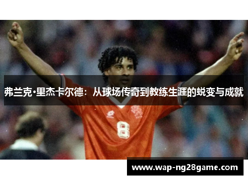 弗兰克·里杰卡尔德：从球场传奇到教练生涯的蜕变与成就