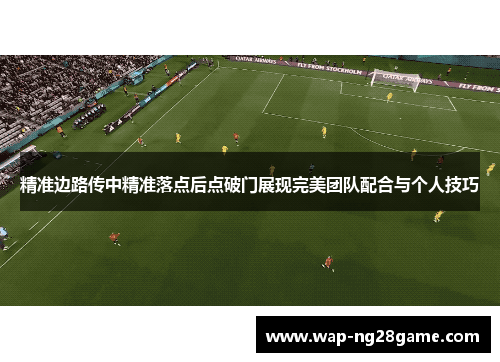 精准边路传中精准落点后点破门展现完美团队配合与个人技巧