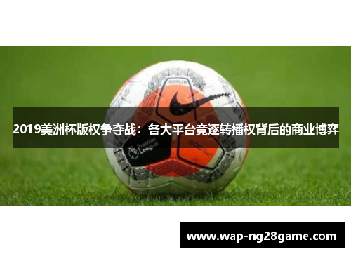2019美洲杯版权争夺战：各大平台竞逐转播权背后的商业博弈