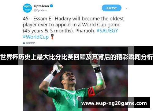 世界杯历史上最大比分比赛回顾及其背后的精彩瞬间分析