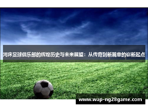 河床足球俱乐部的辉煌历史与未来展望：从传奇到新篇章的崭新起点