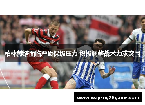 柏林赫塔面临严峻保级压力 积极调整战术力求突围