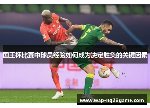 国王杯比赛中球员经验如何成为决定胜负的关键因素