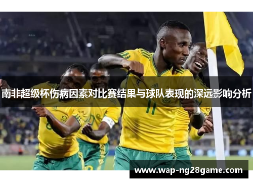 南非超级杯伤病因素对比赛结果与球队表现的深远影响分析