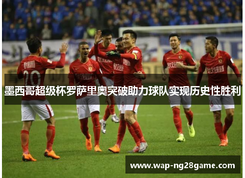 墨西哥超级杯罗萨里奥突破助力球队实现历史性胜利