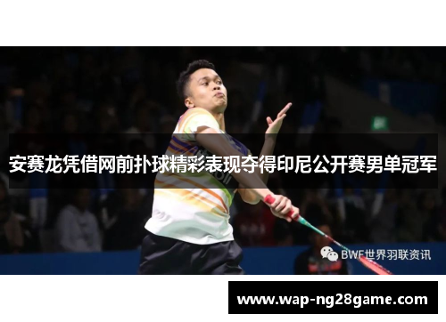 安赛龙凭借网前扑球精彩表现夺得印尼公开赛男单冠军