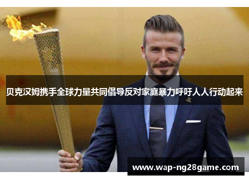 贝克汉姆携手全球力量共同倡导反对家庭暴力呼吁人人行动起来