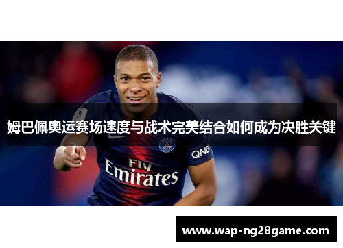 姆巴佩奥运赛场速度与战术完美结合如何成为决胜关键