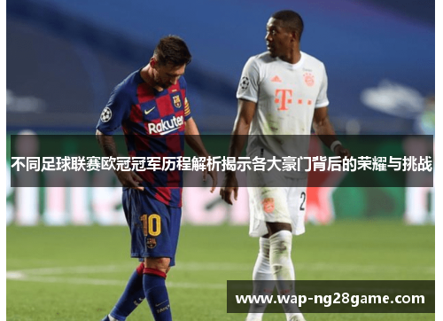 不同足球联赛欧冠冠军历程解析揭示各大豪门背后的荣耀与挑战
