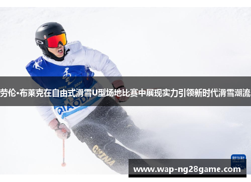 劳伦·布莱克在自由式滑雪U型场地比赛中展现实力引领新时代滑雪潮流