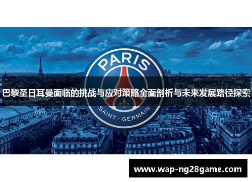 巴黎圣日耳曼面临的挑战与应对策略全面剖析与未来发展路径探索
