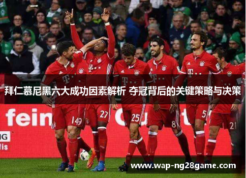 拜仁慕尼黑六大成功因素解析 夺冠背后的关键策略与决策