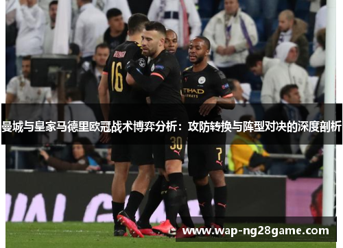 曼城与皇家马德里欧冠战术博弈分析：攻防转换与阵型对决的深度剖析