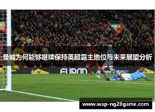 曼城为何能够继续保持英超霸主地位与未来展望分析