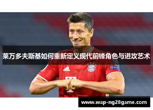 莱万多夫斯基如何重新定义现代前锋角色与进攻艺术