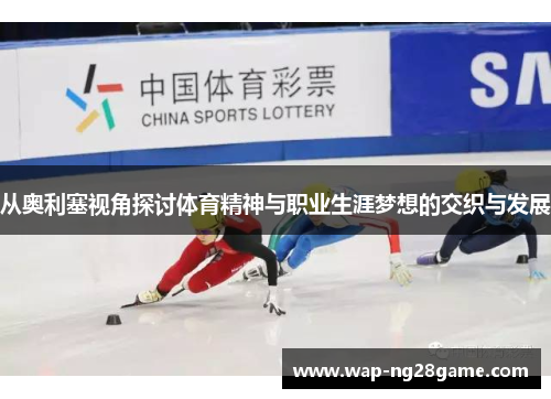 从奥利塞视角探讨体育精神与职业生涯梦想的交织与发展