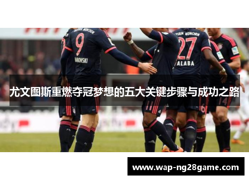 尤文图斯重燃夺冠梦想的五大关键步骤与成功之路