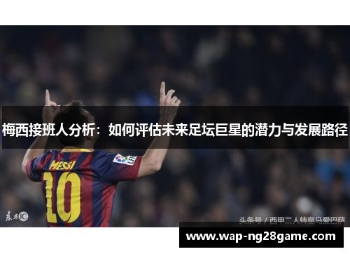 梅西接班人分析：如何评估未来足坛巨星的潜力与发展路径