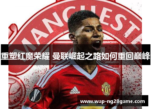 重塑红魔荣耀 曼联崛起之路如何重回巅峰
