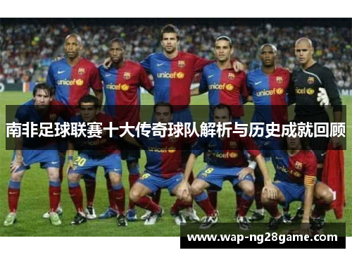 南非足球联赛十大传奇球队解析与历史成就回顾