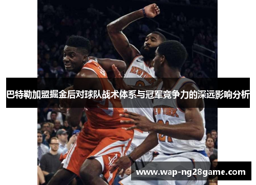 巴特勒加盟掘金后对球队战术体系与冠军竞争力的深远影响分析