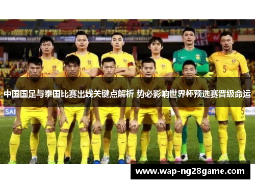 中国国足与泰国比赛出线关键点解析 势必影响世界杯预选赛晋级命运