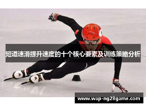 短道速滑提升速度的十个核心要素及训练策略分析