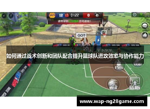 如何通过战术创新和团队配合提升篮球队进攻效率与协作能力