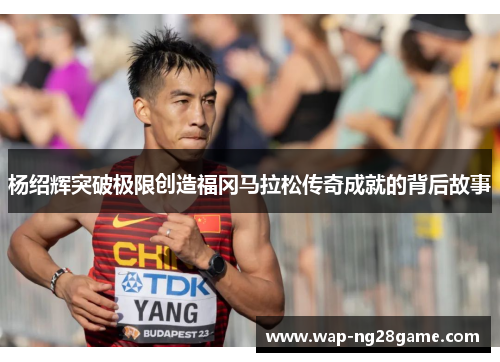 杨绍辉突破极限创造福冈马拉松传奇成就的背后故事