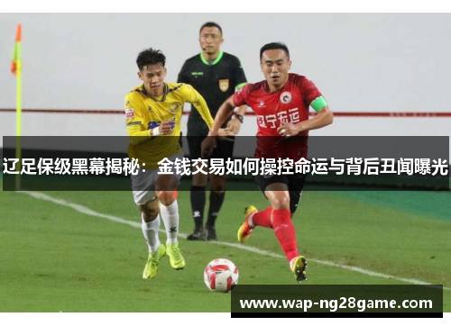 辽足保级黑幕揭秘：金钱交易如何操控命运与背后丑闻曝光