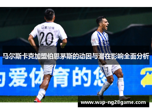 马尔斯卡克加盟伯恩茅斯的动因与潜在影响全面分析