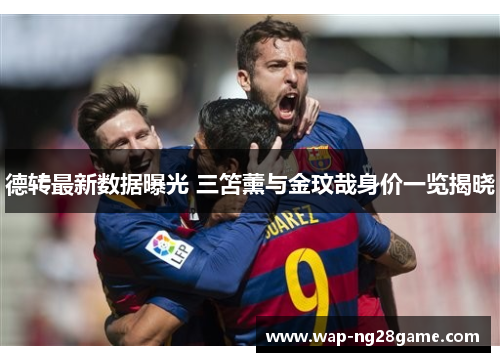 德转最新数据曝光 三笘薰与金玟哉身价一览揭晓