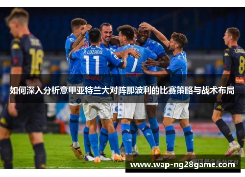 如何深入分析意甲亚特兰大对阵那波利的比赛策略与战术布局