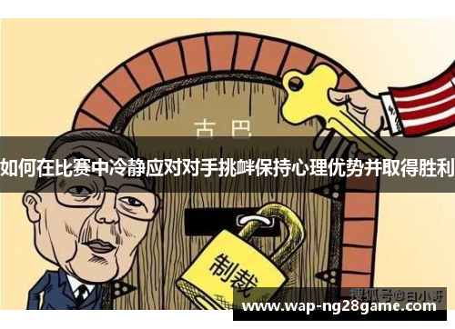 如何在比赛中冷静应对对手挑衅保持心理优势并取得胜利