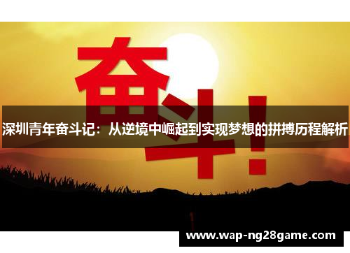 深圳青年奋斗记：从逆境中崛起到实现梦想的拼搏历程解析