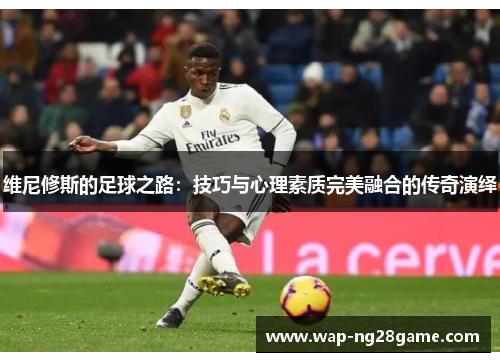 维尼修斯的足球之路：技巧与心理素质完美融合的传奇演绎
