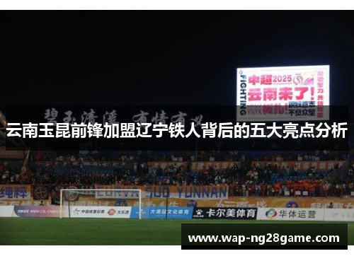 云南玉昆前锋加盟辽宁铁人背后的五大亮点分析