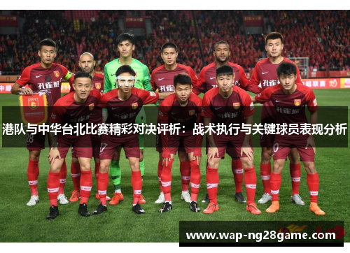 港队与中华台北比赛精彩对决评析：战术执行与关键球员表现分析
