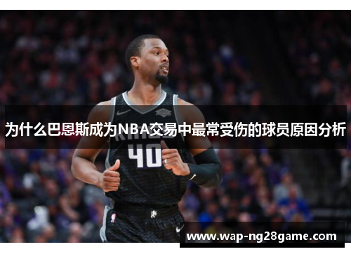 为什么巴恩斯成为NBA交易中最常受伤的球员原因分析