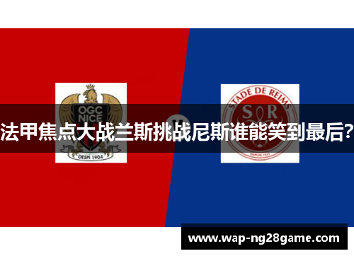 法甲焦点大战兰斯挑战尼斯谁能笑到最后？