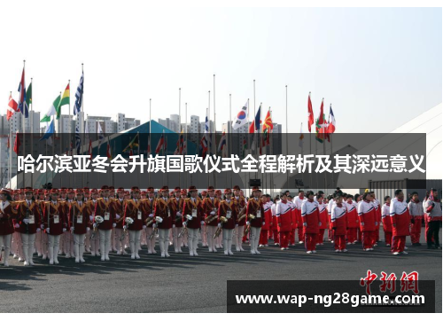 哈尔滨亚冬会升旗国歌仪式全程解析及其深远意义