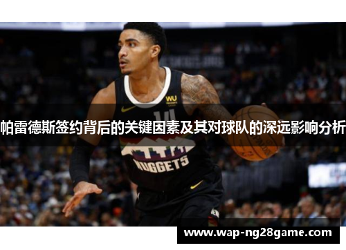 帕雷德斯签约背后的关键因素及其对球队的深远影响分析