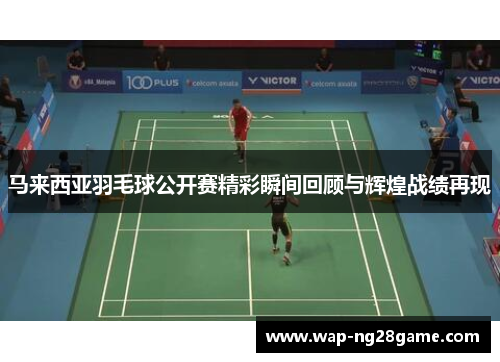 马来西亚羽毛球公开赛精彩瞬间回顾与辉煌战绩再现