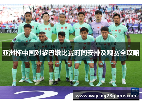 亚洲杯中国对黎巴嫩比赛时间安排及观赛全攻略