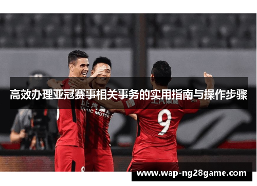 高效办理亚冠赛事相关事务的实用指南与操作步骤